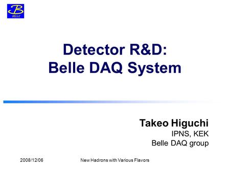 Takeo Higuchi IPNS, KEK Belle DAQ group Detector R&D: Belle DAQ System 2008/12/06New Hadrons with Various Flavors.