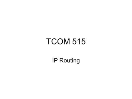 TCOM 515 IP Routing. Syllabus Objectives IP header IP addresses, classes and subnetting Routing tables Routing decisions Directly connected routes Static.