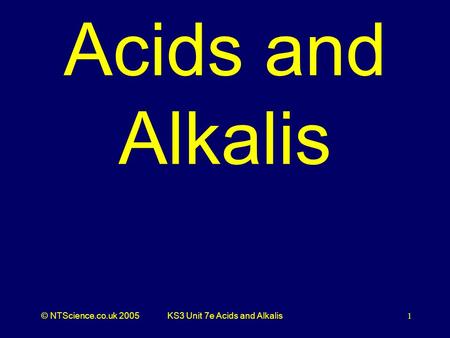 © NTScience.co.uk 2005KS3 Unit 7e Acids and Alkalis1 Acids and Alkalis.