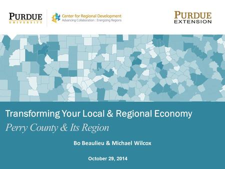 Bo Beaulieu & Michael Wilcox October 29, 2014 Transforming Your Local & Regional Economy Perry County & Its Region.