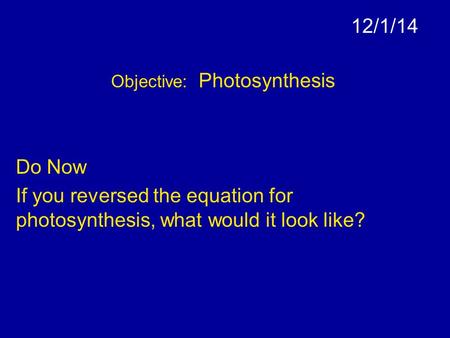 12/1/14 Objective: Photosynthesis Do Now If you reversed the equation for photosynthesis, what would it look like?