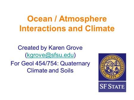 Ocean / Atmosphere Interactions and Climate Created by Karen Grove For Geol 454/754: Quaternary Climate and Soils.