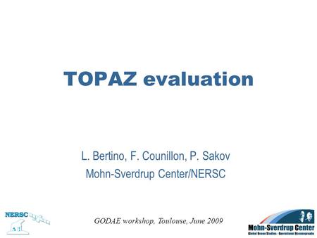 TOPAZ evaluation L. Bertino, F. Counillon, P. Sakov Mohn-Sverdrup Center/NERSC GODAE workshop, Toulouse, June 2009.