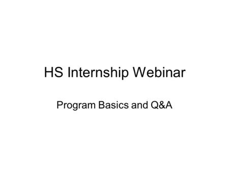 HS Internship Webinar Program Basics and Q&A. Agenda 1.The program 2.Chronological details and mandatory requirements 3.Attachment A: Statement of Commitment.