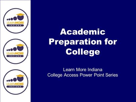 Academic Preparation for College Learn More Indiana College Access Power Point Series.