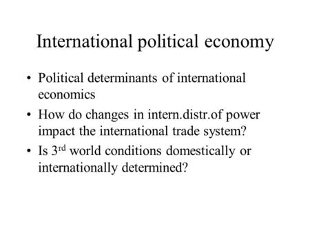 International political economy Political determinants of international economics How do changes in intern.distr.of power impact the international trade.