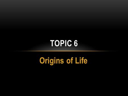 Topic 6 Origins of Life.