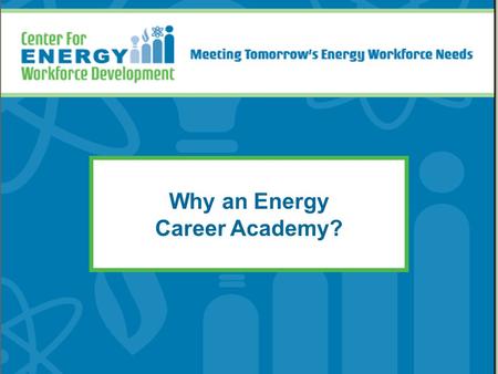 Why an Energy Career Academy?. What is a Career Academy? Small, safe, and supportive learning environments that are personalized and inclusive of all.