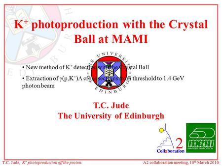 K +  photoproduction with the Crystal Ball at MAMI T.C. Jude The University of Edinburgh New method of K + detection with the Crystal Ball Extraction.