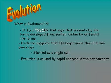 What is Evolution???? THEORY - It IS a THEORY that says that present-day life forms developed from earlier, distinctly different life forms - Evidence.