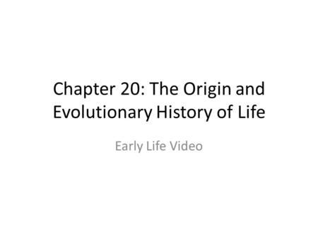 Chapter 20: The Origin and Evolutionary History of Life Early Life Video.