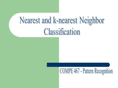 Nearest Neighbor (NN) Rule & k-Nearest Neighbor (k-NN) Rule Non-parametric : Can be used with arbitrary distributions, No need to assume that the form.