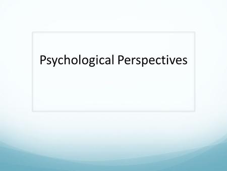 Psychological Perspectives. Biological (Neuroscience) Perspective All of your feelings and behaviors have an organic root. In other words, they come from.
