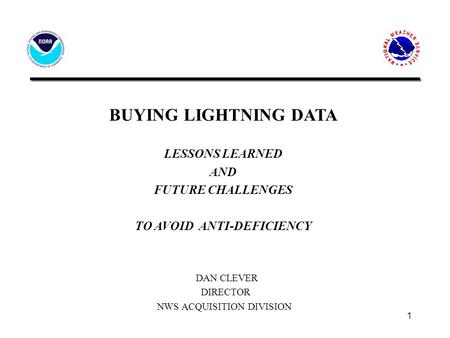 1 BUYING LIGHTNING DATA LESSONS LEARNED AND FUTURE CHALLENGES TO AVOID ANTI-DEFICIENCY DAN CLEVER DIRECTOR NWS ACQUISITION DIVISION 6/15/05.