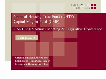 National Housing Trust Fund (NHTF) Capital Magnet Fund (CMF) CARH 2015 Annual Meeting & Legislative Conference Offering Financial Advice and Solutions.