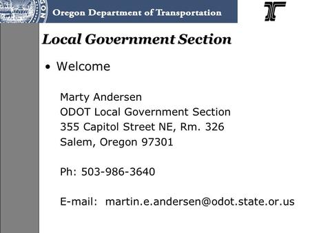 Local Government Section Welcome Marty Andersen ODOT Local Government Section 355 Capitol Street NE, Rm. 326 Salem, Oregon 97301 Ph: 503-986-3640 E-mail: