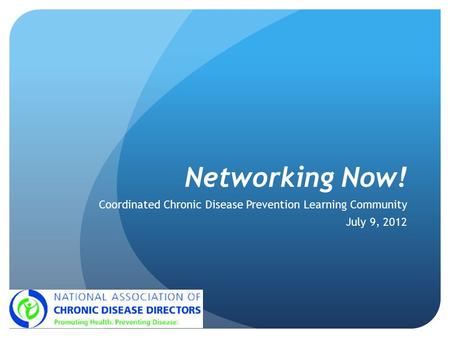 Networking Now! Coordinated Chronic Disease Prevention Learning Community July 9, 2012.