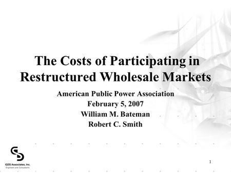 1 The Costs of Participating in Restructured Wholesale Markets American Public Power Association February 5, 2007 William M. Bateman Robert C. Smith.