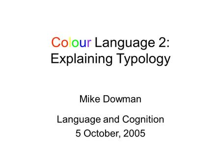 Colour Language 2: Explaining Typology Mike Dowman Language and Cognition 5 October, 2005.