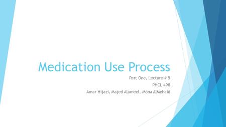 Medication Use Process Part One, Lecture # 5 PHCL 498 Amar Hijazi, Majed Alameel, Mona AlMehaid.