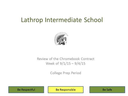 Lathrop Intermediate School Review of the Chromebook Contract Week of 9/1/15 – 9/4/15 College Prep Period Be RespectfulBe ResponsibleBe Safe.