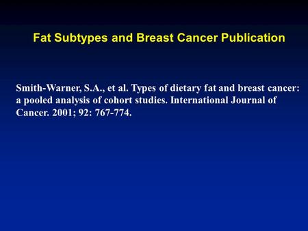 Fat Subtypes and Breast Cancer Publication Smith-Warner, S.A., et al. Types of dietary fat and breast cancer: a pooled analysis of cohort studies. International.