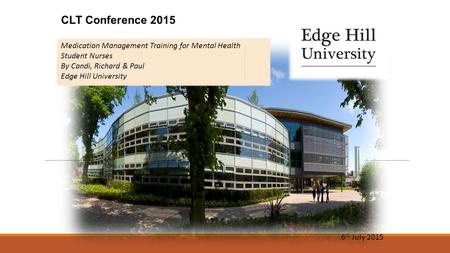 CLT Conference 2015 6 th July 2015 Medication Management Training for Mental Health Student Nurses By Candi, Richard & Paul Edge Hill University.