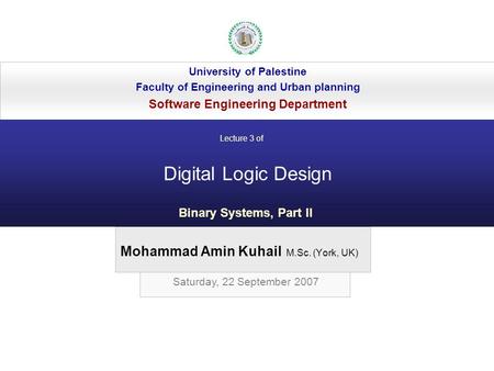Mohammad Amin Kuhail M.Sc. (York, UK) University of Palestine Faculty of Engineering and Urban planning Software Engineering Department Digital Logic Design.