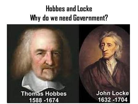 Hobbes and Locke Why do we need Government?. Thomas Hobbes – 16 th Century English Philosopher -What was life like without government? Earliest history,