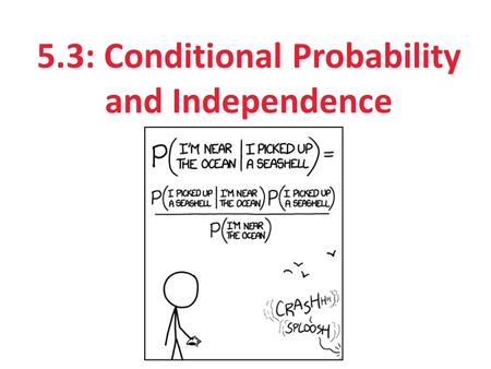 5.3: Conditional Probability and Independence. After this section, you should be able to… DEFINE conditional probability COMPUTE conditional probabilities.