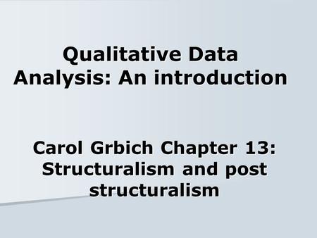 Qualitative Data Analysis: An introduction Carol Grbich Chapter 13: Structuralism and post structuralism.
