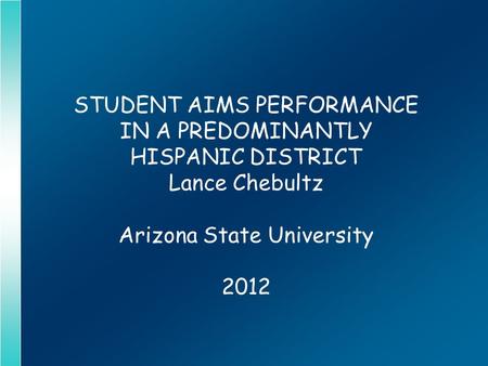 STUDENT AIMS PERFORMANCE IN A PREDOMINANTLY HISPANIC DISTRICT Lance Chebultz Arizona State University 2012.
