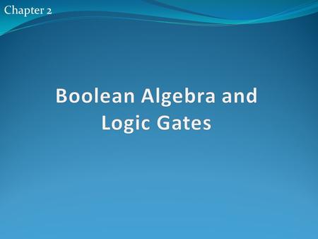 Chapter 2. Outlines 2.1 Introduction 2.2 Basic Definitions 2.3 Axiomatic Definition of Boolean Algebra 2.4 Basic thermos and proprieties of Boolean Algebra.