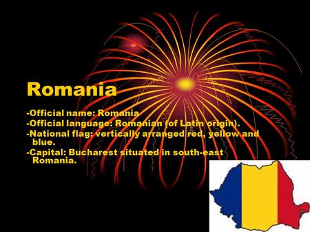 Romania -Official name: Romania -Official language: Romanian (of Latin origin). -National flag: vertically arranged red, yellow and blue. -Capital: Bucharest.