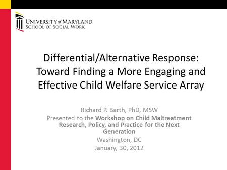 Richard P. Barth, PhD, MSW Presented to the Workshop on Child Maltreatment Research, Policy, and Practice for the Next Generation Washington, DC January,