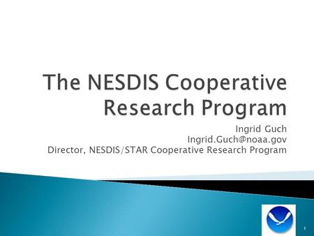 Ingrid Guch Director, NESDIS/STAR Cooperative Research Program 1.