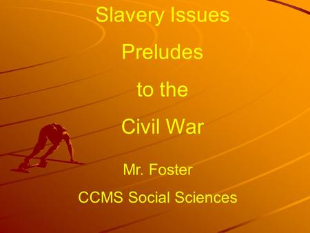 Slavery Issues Preludes to the Civil War Mr. Foster CCMS Social Sciences.
