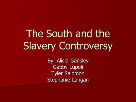 The South and the Slavery Controversy By: Alicia Gansley Gabby Lupoli Tyler Salomon Stephanie Langan.