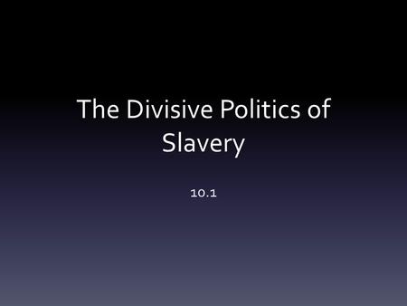 The Divisive Politics of Slavery 10.1. Industry in the North 1850’s –more than 20,000 miles of track laid Cities transformed over night Many immigrants.