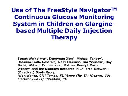 Use of The FreeStyle Navigator TM Continuous Glucose Monitoring System in Children on Glargine- based Multiple Daily Injection Therapy Stuart Weinzimer.