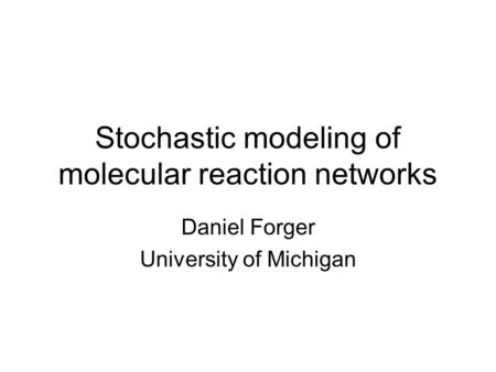 Stochastic modeling of molecular reaction networks Daniel Forger University of Michigan.