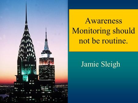 Awareness Monitoring should not be routine. Jamie Sleigh.