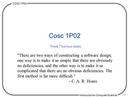 COSC 1P02 Introduction to Computer Science 7.1 Cosc 1P02 Week 7 Lecture slides There are two ways of constructing a software design; one way is to make.