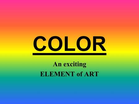 COLOR An exciting ELEMENT of ART Hue Value Intensity COLOR HAS THREE DIMENSIONS OR QUALITIES: