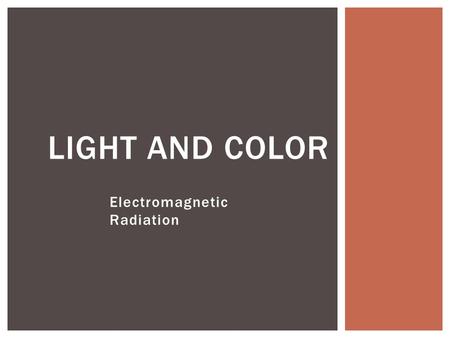 Electromagnetic Radiation LIGHT AND COLOR. Key Question: What are some useful properties of light? PROPERTIES AND SOURCES OF LIGHT.