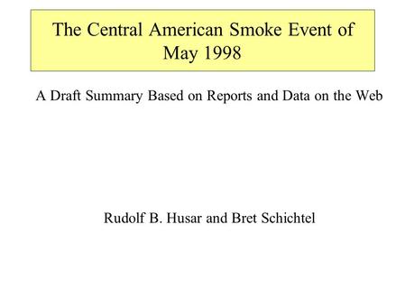 The Central American Smoke Event of May 1998 A Draft Summary Based on Reports and Data on the Web Rudolf B. Husar and Bret Schichtel.