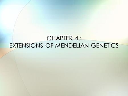 CHAPTER 4 : EXTENSIONS OF MENDELIAN GENETICS