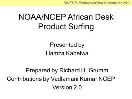 SWFDP-Eastern Africa November 2011 NOAA/NCEP African Desk Product Surfing Presented by Hamza Kabelwa Prepared by Richard H. Grumm Contributions by Vadlamani.