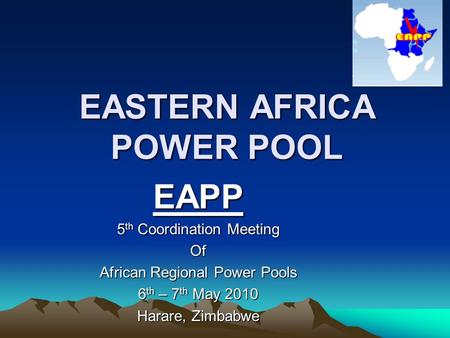 EASTERN AFRICA POWER POOL EAPP 5 th Coordination Meeting Of African Regional Power Pools 6 th – 7 th May 2010 Harare, Zimbabwe.