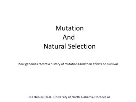 Mutation And Natural Selection how genomes record a history of mutations and their effects on survival Tina Hubler, Ph.D., University of North Alabama,